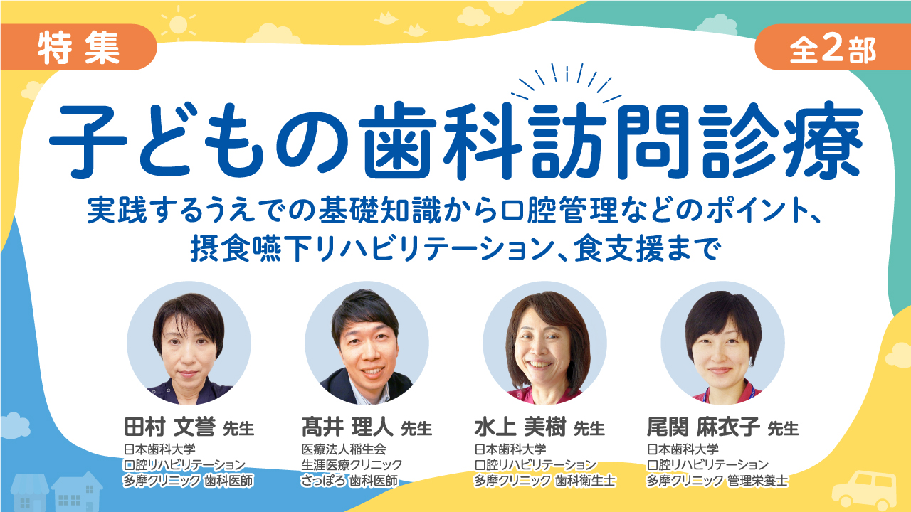 子どもの歯科訪問診療』～実践するうえでの基礎知識から口腔管理などの